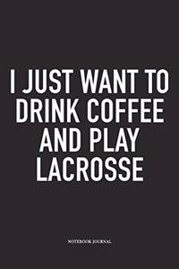 I Just Want To Drink Coffee And Play Lacrosse