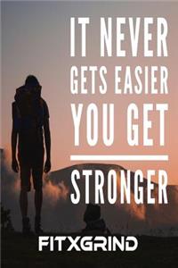 It Never Gets Easier You Get Stronger FITXGRIND