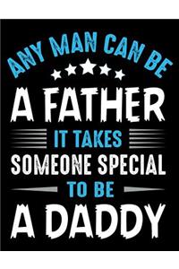 Any man can be a father It takes someone special to be a Daddy: Fathers day gift Notebook journal 100 blank pages 8.5x11 diary for gift