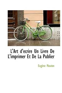 L'Art D' Crire Un Livre de L'Imprimer Et de La Publier