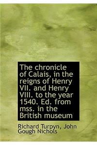 The Chronicle of Calais, in the Reigns of Henry VII. and Henry VIII. to the Year 1540. Ed. from Mss.
