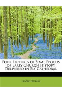 Four Lectures of Some Epochs of Early Church History Delivered in Ely Cathedral