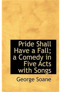 Pride Shall Have a Fall; A Comedy in Five Acts with Songs