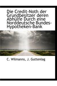 Die Credit-Noth Der Grundbesitzer Deren Abh Lfe Durch Eine Norddeutsche Bundes-Hypotheken-Bank