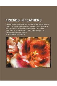 Friends in Feathers; Character Studies of Native American Birds Which, Through Friendly Advances, I Induced to Pose for Me, or Succeeded in Photograph