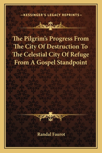 The Pilgrim's Progress From The City Of Destruction To The Celestial City Of Refuge From A Gospel Standpoint