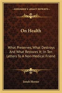 On Health: What Preserves, What Destroys and What Restores It; In Ten Letters to a Non-Medical Friend