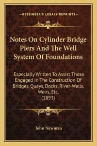 Notes On Cylinder Bridge Piers And The Well System Of Foundations: Especially Written To Assist Those Engaged In The Construction Of Bridges, Quays, Docks, River-Walls, Weirs, Etc. (1893)