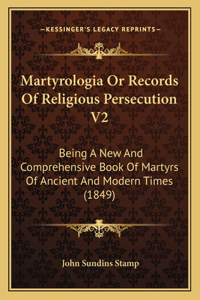 Martyrologia or Records of Religious Persecution V2: Being a New and Comprehensive Book of Martyrs of Ancient and Modern Times (1849)