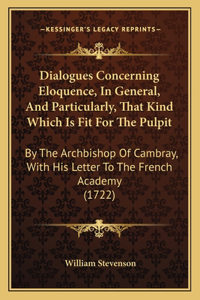 Dialogues Concerning Eloquence, In General, And Particularly, That Kind Which Is Fit For The Pulpit