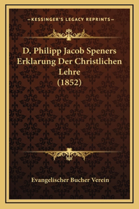 D. Philipp Jacob Speners Erklarung Der Christlichen Lehre (1852)