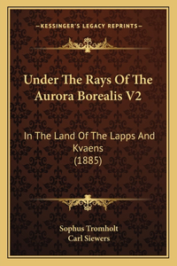 Under The Rays Of The Aurora Borealis V2: In The Land Of The Lapps And Kvaens (1885)