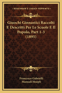 Giuochi Ginnastici Raccolti E Descritti Per Le Scuole E Il Popolo, Part 1-3 (1895)