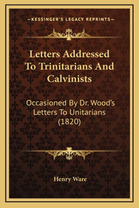 Letters Addressed To Trinitarians And Calvinists