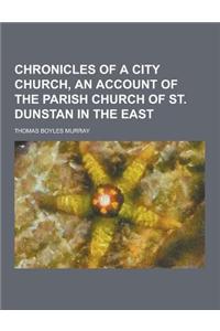 Chronicles of a City Church, an Account of the Parish Church of St. Dunstan in the East