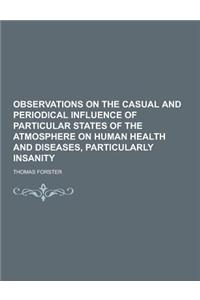 Observations on the Casual and Periodical Influence of Particular States of the Atmosphere on Human Health and Diseases, Particularly Insanity