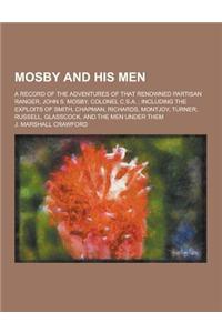 Mosby and His Men; A Record of the Adventures of That Renowned Partisan Ranger, John S. Mosby, Colonel C.S.A.; Including the Exploits of Smith, Chapma