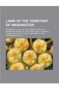 Laws of the Territory of Washington; Containing, Also, the Joint Resolutions and Memorials, Passed at the Fourth Annual Session, Begun and Held at Oly