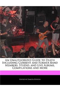 An Unauthorized Guide to Death Including Current and Former Band Members, Studio, and Live Albums, Compilations and More