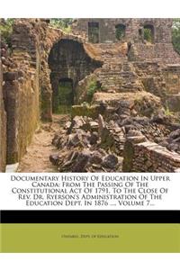 Documentary History of Education in Upper Canada: From the Passing of the Constitutional Act of 1791, to the Close of Rev. Dr. Ryerson's Administration of the Education Dept. in 1876 ..., Volume 7..