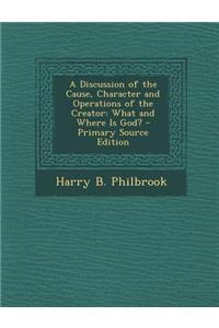 Discussion of the Cause, Character and Operations of the Creator: What and Where Is God?