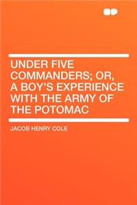 Under Five Commanders; Or, a Boy's Experience with the Army of the Potomac
