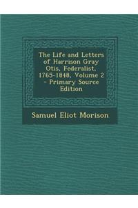 The Life and Letters of Harrison Gray Otis, Federalist, 1765-1848, Volume 2 - Primary Source Edition