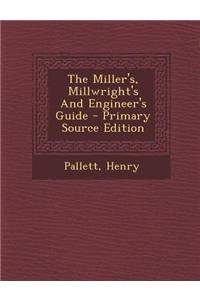 The Miller's, Millwright's and Engineer's Guide - Primary Source Edition