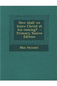 How Shall We Know Christ at His Coming? - Primary Source Edition