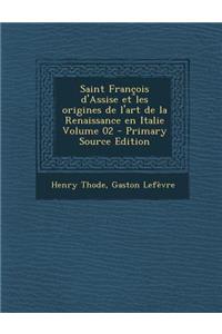 Saint Francois D'Assise Et Les Origines de L'Art de La Renaissance En Italie Volume 02