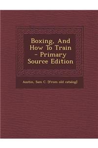 Boxing, and How to Train - Primary Source Edition