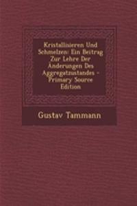 Kristallisieren Und Schmelzen: Ein Beitrag Zur Lehre Der Anderungen Des Aggregatzustandes - Primary Source Edition