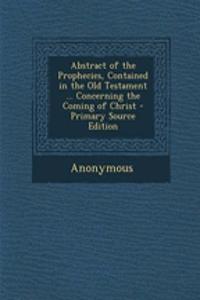 Abstract of the Prophecies, Contained in the Old Testament ... Concerning the Coming of Christ - Primary Source Edition