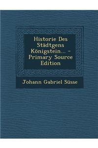 Historie Des Stadtgens Konigstein... - Primary Source Edition