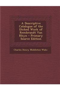 A Descriptive Catalogue of the Etched Work of Rembrandt Van Rhyn - Primary Source Edition