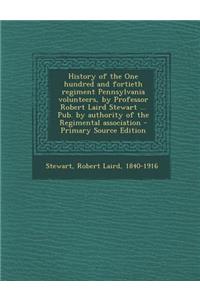 History of the One Hundred and Fortieth Regiment Pennsylvania Volunteers, by Professor Robert Laird Stewart ... Pub. by Authority of the Regimental Association - Primary Source Edition