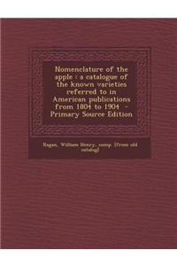 Nomenclature of the Apple: A Catalogue of the Known Varieties Referred to in American Publications from 1804 to 1904