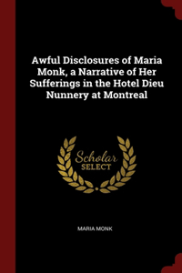 Awful Disclosures of Maria Monk, a Narrative of Her Sufferings in the Hotel Dieu Nunnery at Montreal