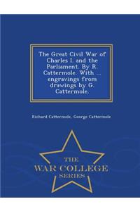 Great Civil War of Charles I. and the Parliament. by R. Cattermole. with ... Engravings from Drawings by G. Cattermole. - War College Series