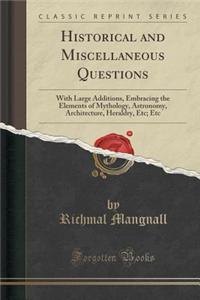 Historical and Miscellaneous Questions: With Large Additions, Embracing the Elements of Mythology, Astronomy, Architecture, Heraldry, Etc; Etc (Classi