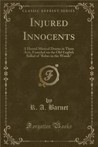 Injured Innocents: A Horrid Musical Drama in Three Acts, Founded on the Old English Ballad of Babes in the Woods (Classic Reprint)