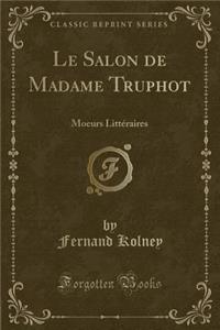 Le Salon de Madame Truphot: Moeurs Littï¿½raires (Classic Reprint)