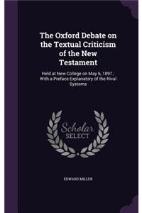 The Oxford Debate on the Textual Criticism of the New Testament: Held at New College on May 6, 1897; With a Preface Explanatory of the Rival Systems