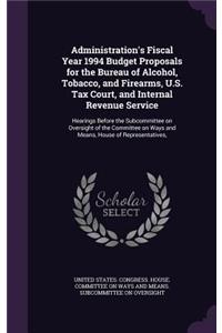 Administration's Fiscal Year 1994 Budget Proposals for the Bureau of Alcohol, Tobacco, and Firearms, U.S. Tax Court, and Internal Revenue Service