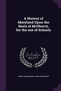 History of Maryland Upon the Basis of McSherry, for the use of Schools