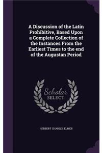 Discussion of the Latin Prohibitive, Based Upon a Complete Collection of the Instances From the Earliest Times to the end of the Augustan Period