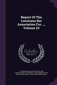 Report of the Louisiana Bar Association for ..., Volume 23