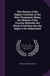 The History of the Higher Criticism of the New Testament; Being the History of the Process Whereby the Word of God has won the Right to be Understood