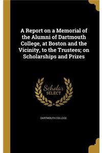 A Report on a Memorial of the Alumni of Dartmouth College, at Boston and the Vicinity, to the Trustees; On Scholarships and Prizes