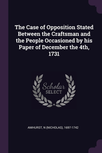 The Case of Opposition Stated Between the Craftsman and the People Occasioned by his Paper of December the 4th, 1731